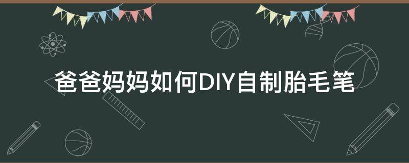 爸爸妈妈如何DIY自制胎毛笔 胎毛笔怎么做