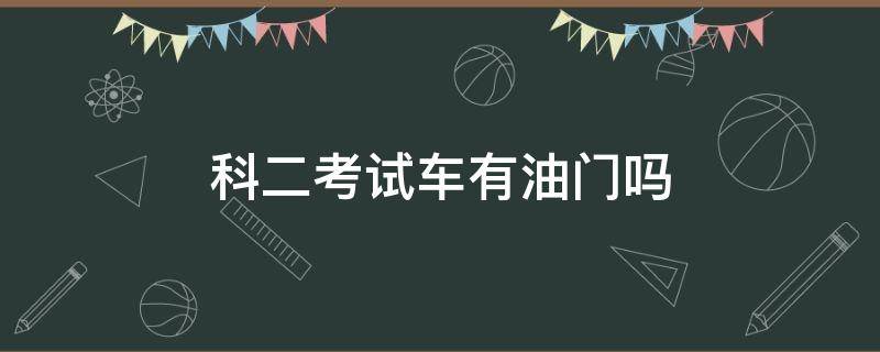 科二考试车有油门吗 科目二考试车有没有油门