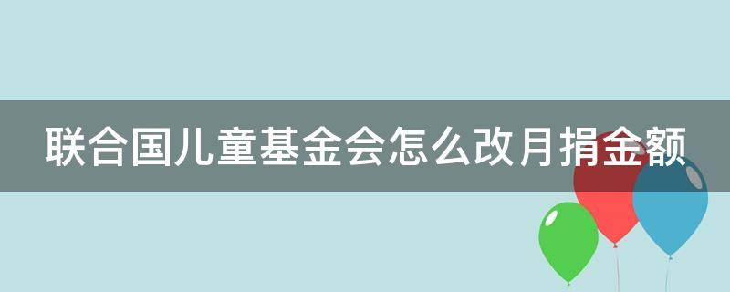 联合国儿童基金会怎么改月捐金额