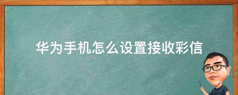 华为手机怎么设置接收彩信 华为手机短信和彩信怎么设置