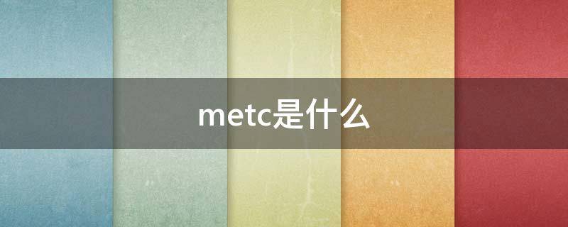 metc是什么（metc是什么牌子）