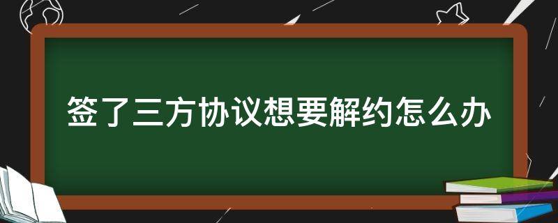 签了三方协议想要解约怎么办（签了第三方合同怎么解约）