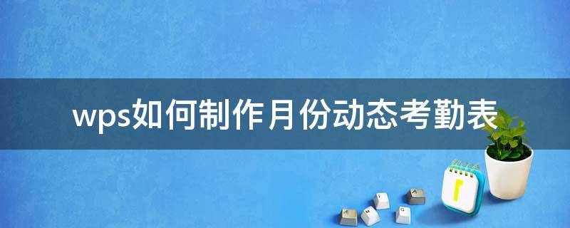 wps如何制作月份动态考勤表（wps表格考勤表自动统计怎么做）