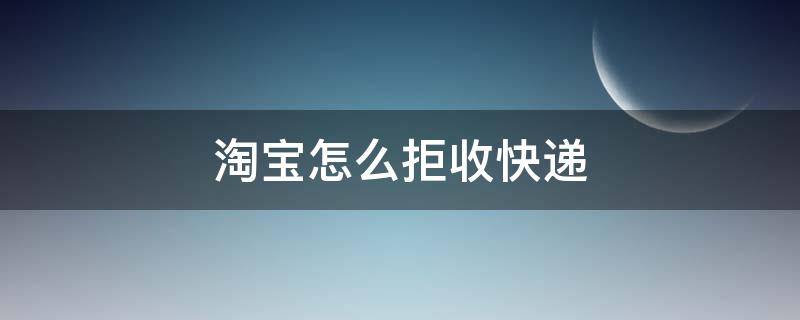 淘宝怎么拒收快递 淘宝怎么拒收快递包裹已经放驿站了