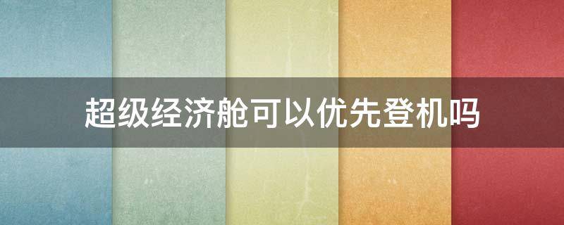 超级经济舱可以优先登机吗 达美超级经济舱可以优先登机吗