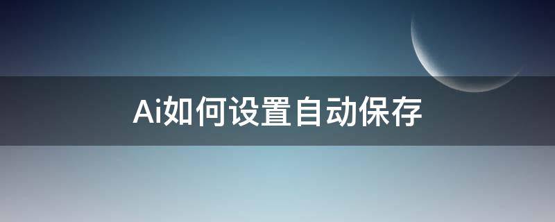 Ai如何设置自动保存 ai怎样设置自动保存