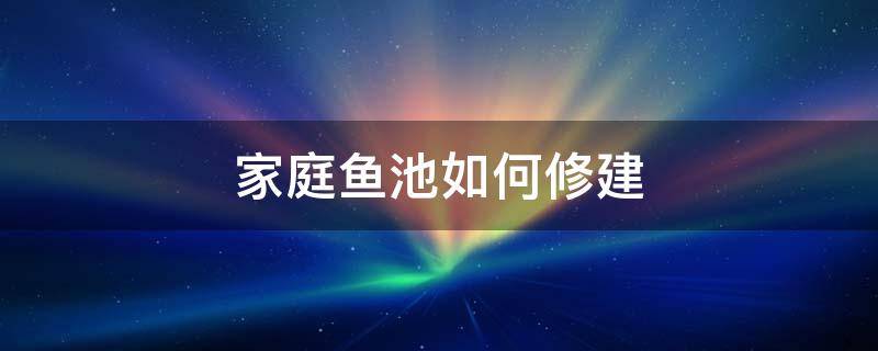 家庭鱼池如何修建 家里怎样建养鱼池