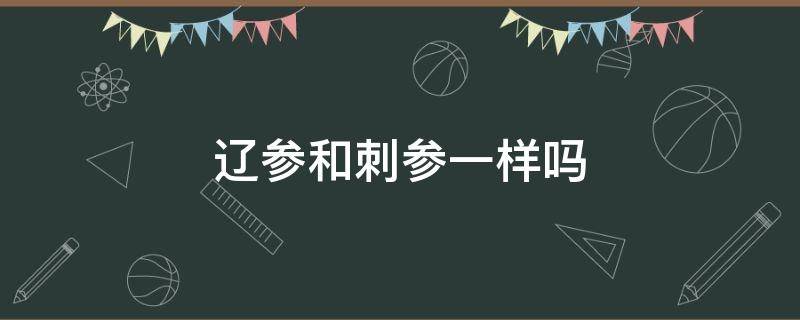 辽参和刺参一样吗（辽刺参和刺参的区别）