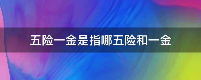 五险一金是指哪五险和一金 五险一金指的是哪些