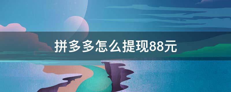 拼多多怎么提现88元（拼多多如何提现88元）