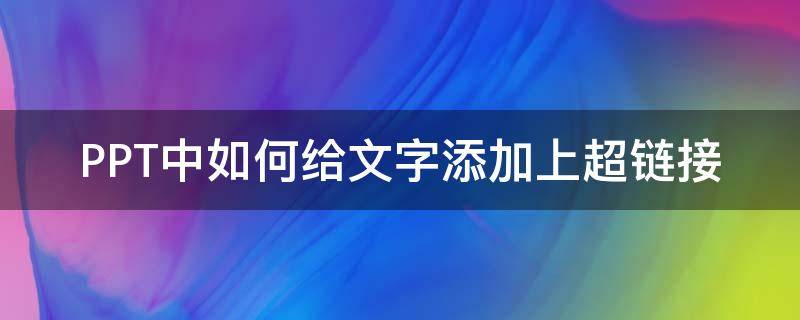 PPT中如何给文字添加上超链接 ppt如何给文字设置超链接