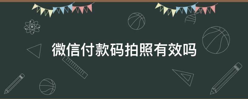 微信付款码拍照有效吗（微信二维码付款码拍照可以付款吗）