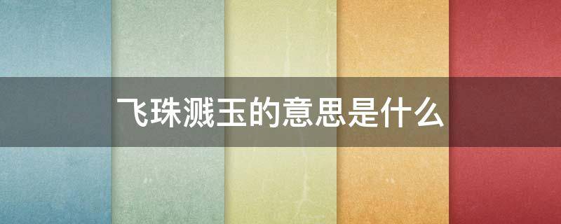 飞珠溅玉的意思是什么 飞珠溅玉的意思是什么在记金华的冰壶洞中描写的是什么