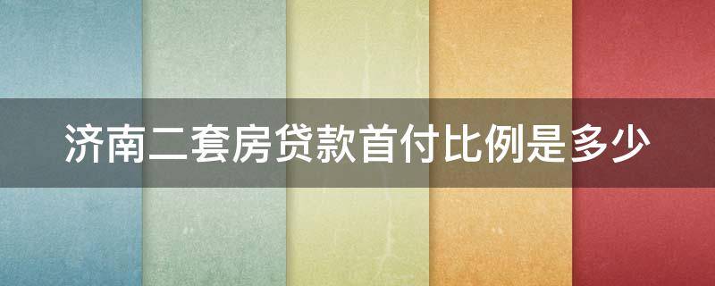 济南二套房贷款首付比例是多少（济南二套房首付比例及贷款利率）