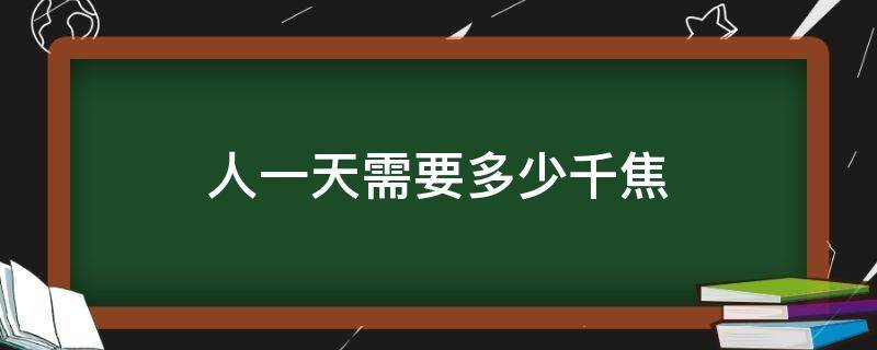 人一天需要多少千焦 一个成年男人一天需要多少千焦