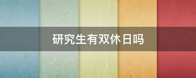 研究生有双休日吗 研究生有没有双休日