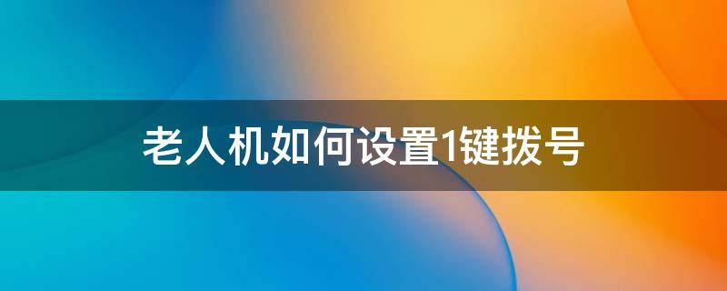 老人机如何设置1键拨号（天语老人机如何设置1键拨号）