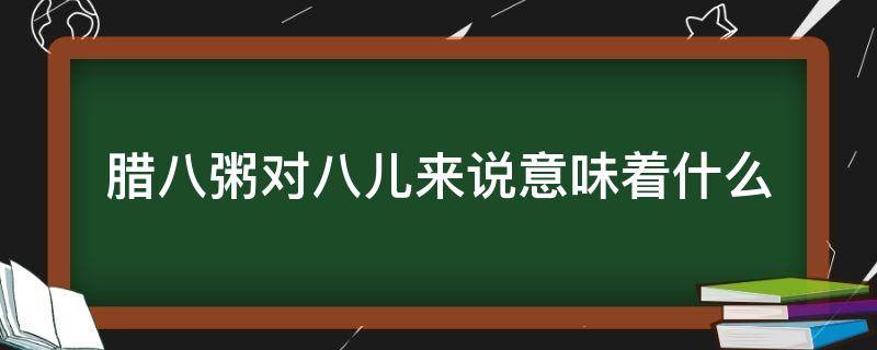 腊八粥对八儿来说意味着什么 腊八粥写了八儿什么粥4种