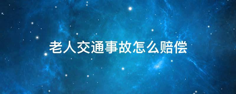 老人交通事故怎么赔偿 老人出了交通事故如何赔偿