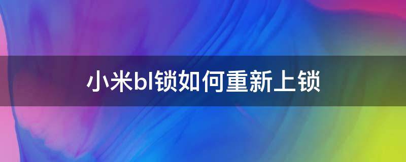 小米bl锁如何重新上锁（小米怎么重新上BL锁）