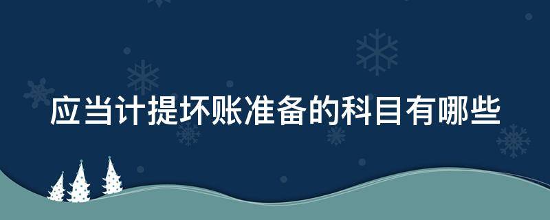 应当计提坏账准备的科目有哪些（应当计提坏账准备的科目有哪些类别）