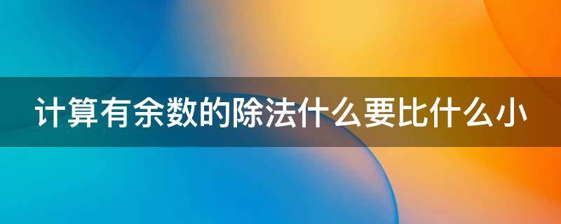 计算有余数的除法什么要比什么小 计算有余数的除法时什么必须比什么小