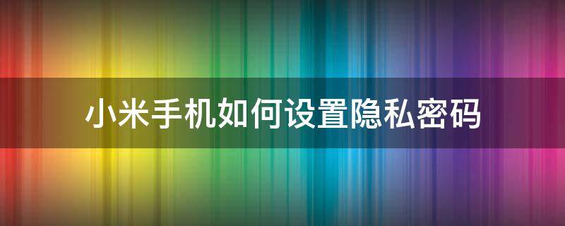 小米手机如何设置隐私密码（小米手机怎么弄隐私密码）