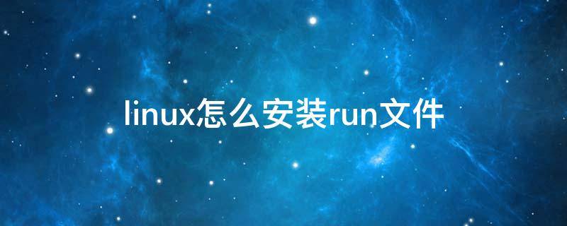 linux怎么安装run文件（linux如何安装run文件）