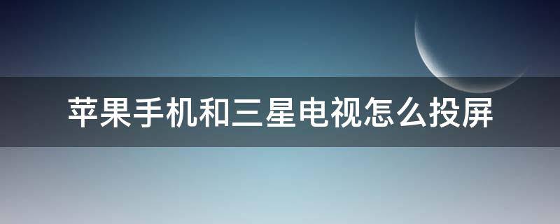 苹果手机和三星电视怎么投屏 苹果手机和三星电视如何投屏