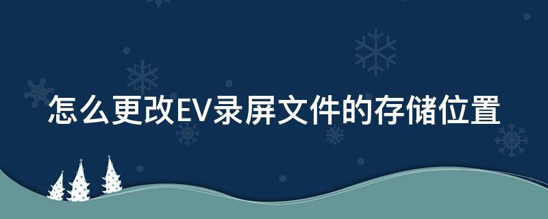 怎么更改EV录屏文件的存储位置 怎么更改ev录屏文件的存储位置和权限