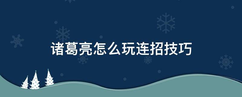 诸葛亮怎么玩连招技巧 诸葛亮怎么玩连招技巧什么时候普攻