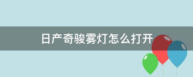 日产奇骏雾灯怎么打开（日产奇骏近光灯怎么打开）