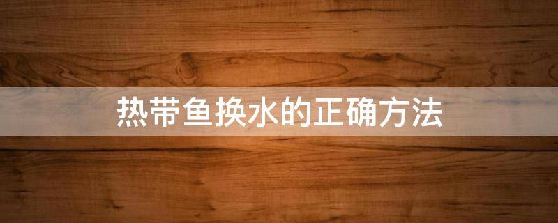 热带鱼换水的正确方法 热带鱼换水应注意的几个方面