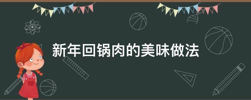 新年回锅肉的美味做法 回锅肉的经典做法