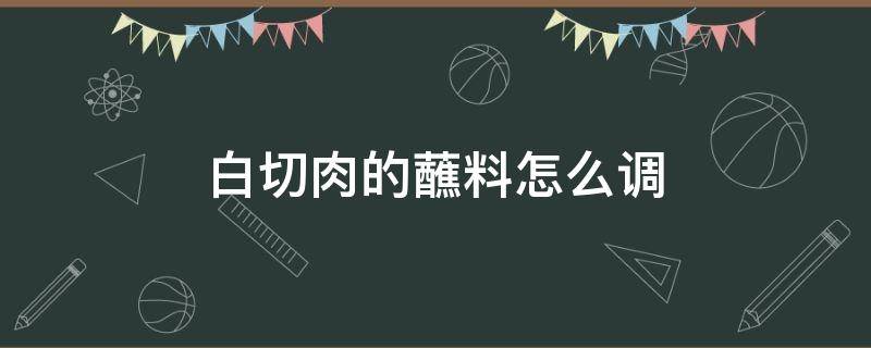 白切肉的蘸料怎么调 白切肉的蘸料怎么调不辣