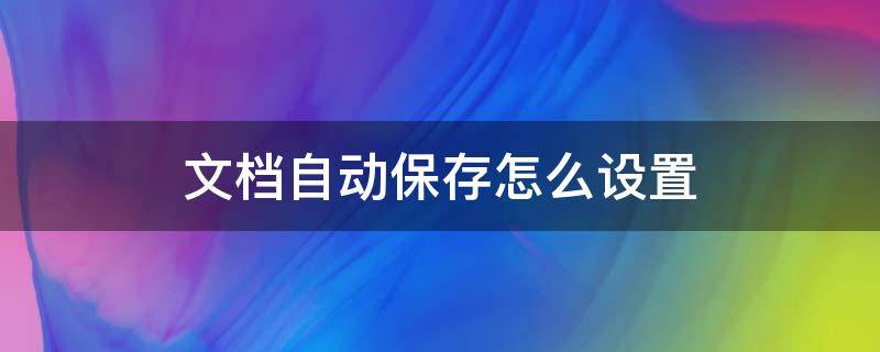 文档自动保存怎么设置（wps文档自动保存怎么设置）