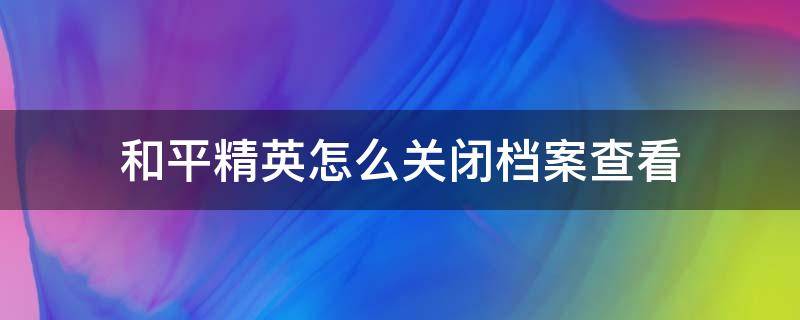 和平精英怎么关闭档案查看 和平精英赛季档案怎么关闭