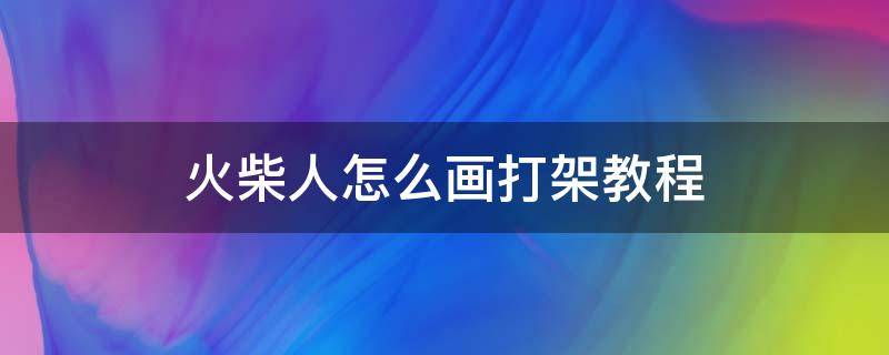 火柴人怎么画打架教程（火柴人画法打架教程）