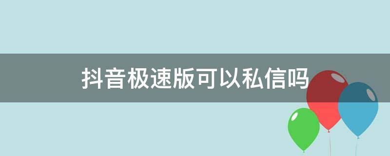 抖音极速版可以私信吗 抖音极速版是不是不可以私信