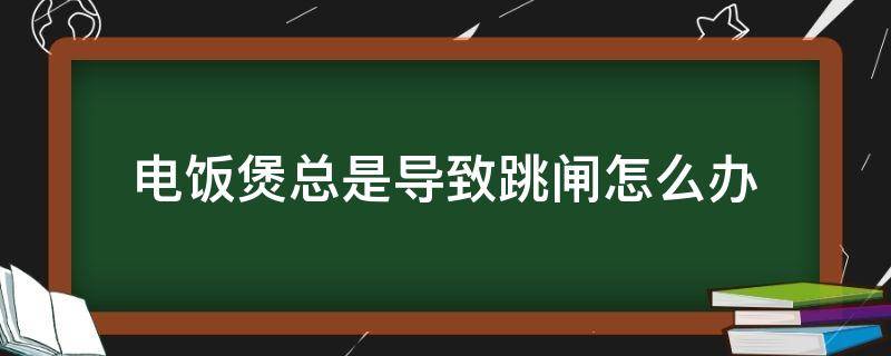 电饭煲总是导致跳闸怎么办 电饭煲老是跳闸