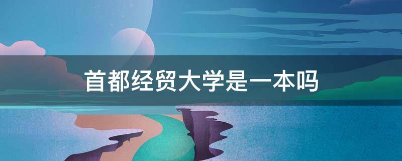 首都经贸大学是一本吗 首都经贸是211大学吗