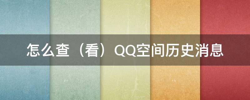 怎么查（看）QQ空间历史消息 qq空间历史消息