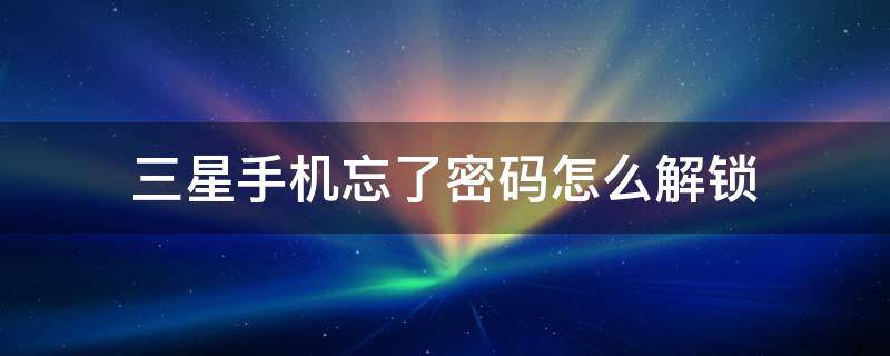 三星手机忘了密码怎么解锁 三星手机忘记密码怎么解锁?