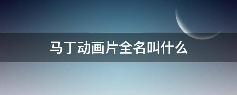 马丁动画片全名叫什么 动画片百变马丁