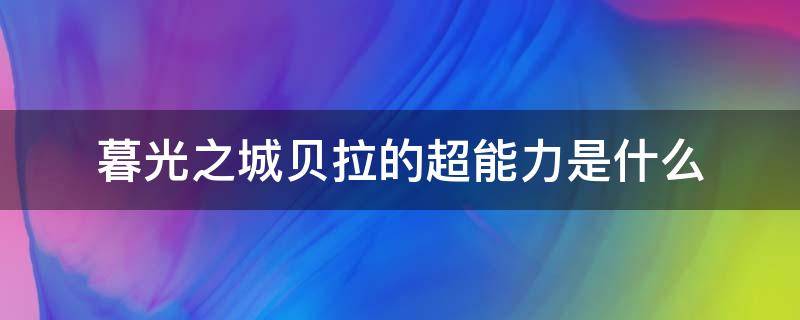 暮光之城贝拉的超能力是什么（暮光之城贝拉为什么有超能力）