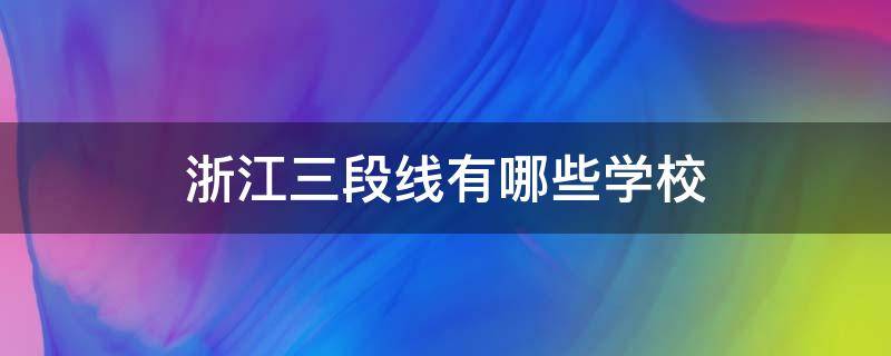 浙江三段线有哪些学校 浙江高考三段线能上什么学校