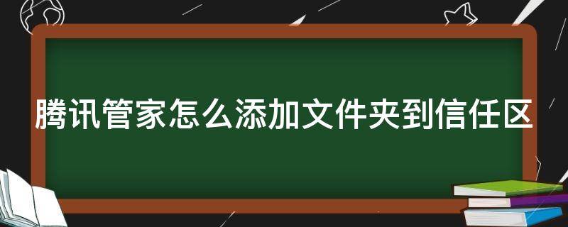 腾讯管家怎么添加文件夹到信任区（腾讯管家的信任区在哪里）