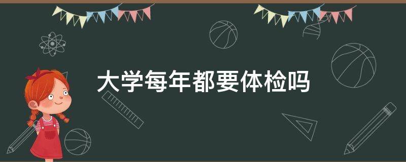 大学每年都要体检吗 大学每年都体检吗?