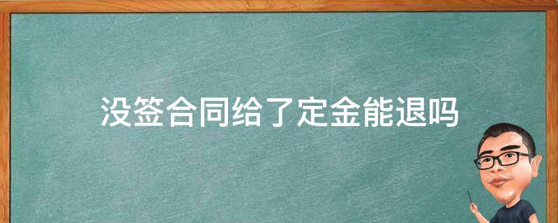 没签合同给了定金能退吗（没签合同定金可以退吗）