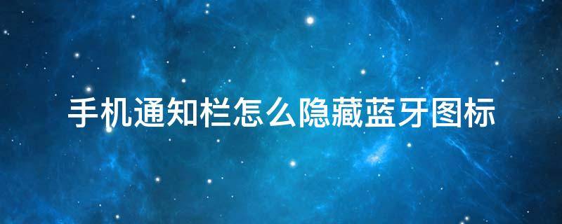 手机通知栏怎么隐藏蓝牙图标 手机蓝牙怎么在通知栏显示